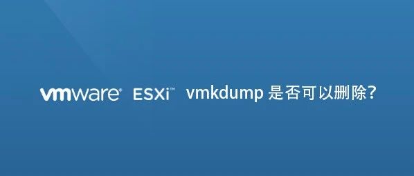 ESXi 存储中的 vmkdump 有什么用是否可以删除？