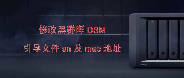 修改黑群晖 DSM 引导文件 sn 及 mac 地址